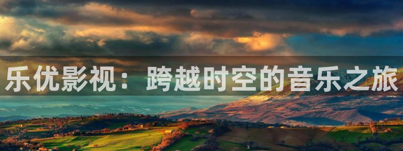.樱花视频.：乐优影视：跨越时空的音乐之旅